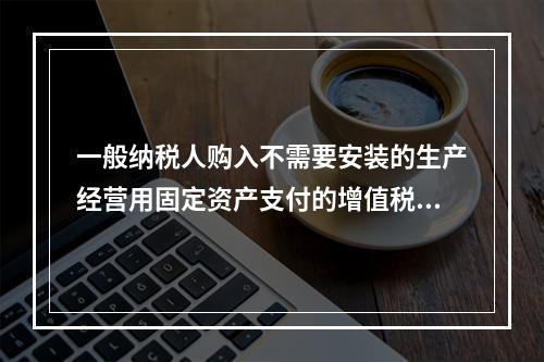 一般纳税人购入不需要安装的生产经营用固定资产支付的增值税进项