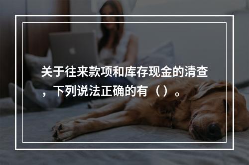 关于往来款项和库存现金的清查，下列说法正确的有（ ）。