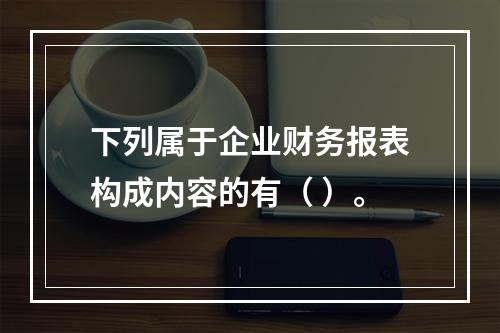 下列属于企业财务报表构成内容的有（ ）。