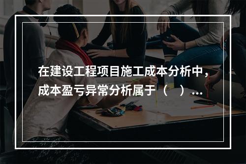 在建设工程项目施工成本分析中，成本盈亏异常分析属于（　）方法