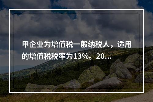 甲企业为增值税一般纳税人，适用的增值税税率为13%。2019