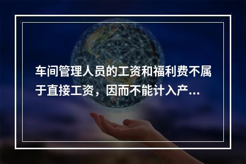 车间管理人员的工资和福利费不属于直接工资，因而不能计入产品成