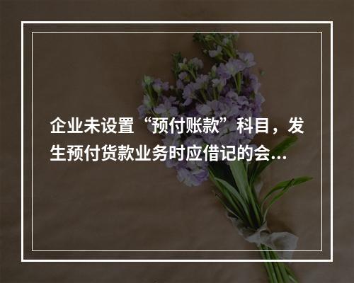 企业未设置“预付账款”科目，发生预付货款业务时应借记的会计科