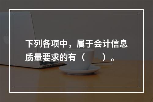 下列各项中，属于会计信息质量要求的有（　　）。