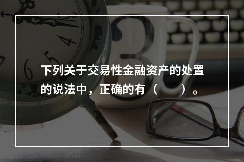 下列关于交易性金融资产的处置的说法中，正确的有（　　）。