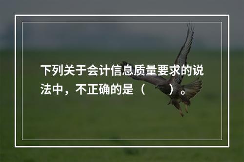 下列关于会计信息质量要求的说法中，不正确的是（　　）。