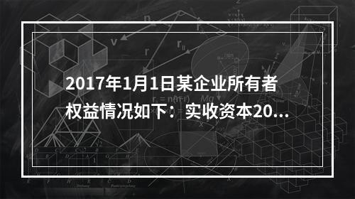 2017年1月1日某企业所有者权益情况如下：实收资本200万