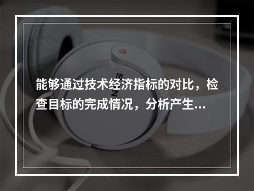 能够通过技术经济指标的对比，检查目标的完成情况，分析产生差异