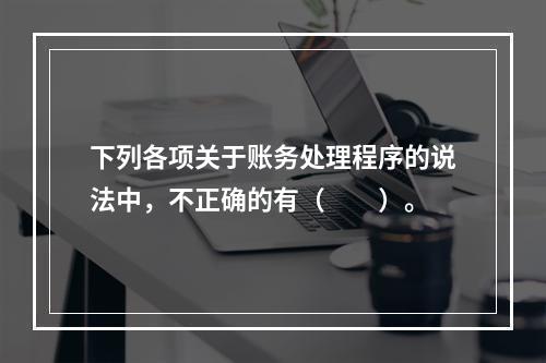 下列各项关于账务处理程序的说法中，不正确的有（　　）。