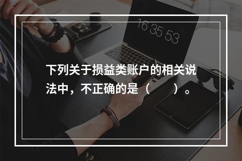 下列关于损益类账户的相关说法中，不正确的是（　　）。