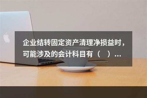 企业结转固定资产清理净损益时，可能涉及的会计科目有（　）。