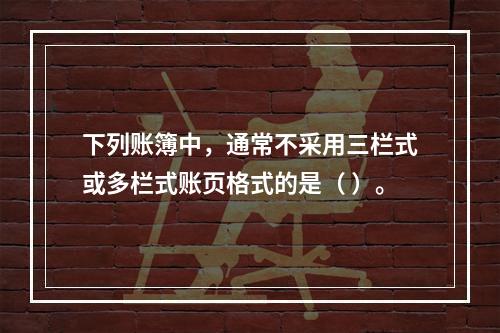 下列账簿中，通常不采用三栏式或多栏式账页格式的是（ ）。