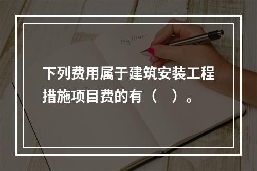 下列费用属于建筑安装工程措施项目费的有（　）。