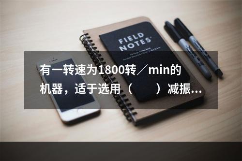 有一转速为1800转／min的机器，适于选用（　　）减振器