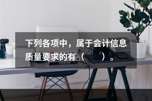 下列各项中，属于会计信息质量要求的有（　　）。