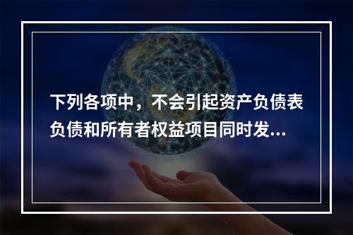 下列各项中，不会引起资产负债表负债和所有者权益项目同时发生变