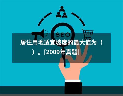 居住用地适宜坡度的最大值为（　　）。[2009年真题]