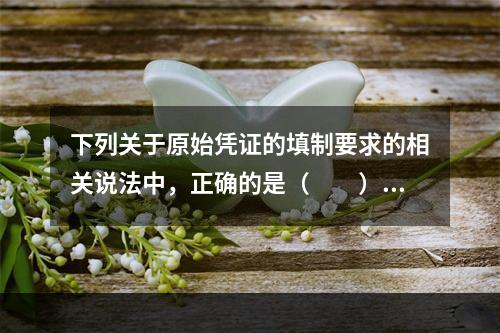 下列关于原始凭证的填制要求的相关说法中，正确的是（　　）。