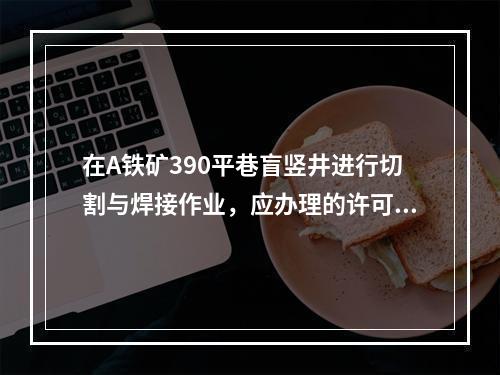 在A铁矿390平巷盲竖井进行切割与焊接作业，应办理的许可手续