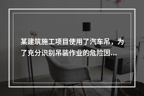 某建筑施工项目使用了汽车吊，为了充分识别吊装作业的危险因素，