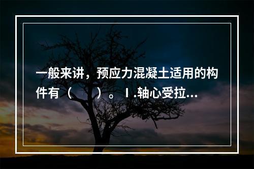 一般来讲，预应力混凝土适用的构件有（　　）。Ⅰ.轴心受拉构