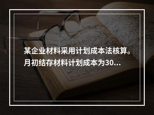 某企业材料采用计划成本法核算。月初结存材料计划成本为30万元