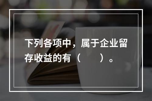 下列各项中，属于企业留存收益的有（　　）。