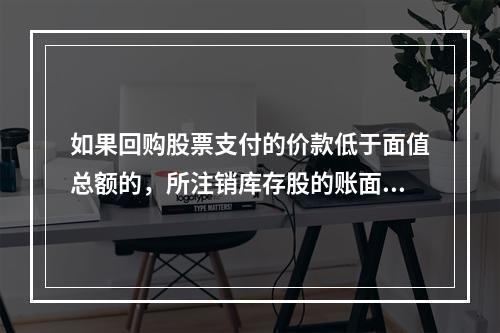 如果回购股票支付的价款低于面值总额的，所注销库存股的账面余额