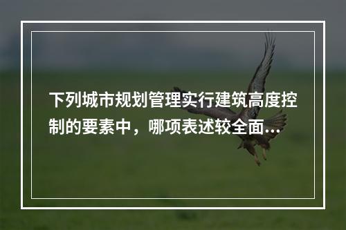 下列城市规划管理实行建筑高度控制的要素中，哪项表述较全面？