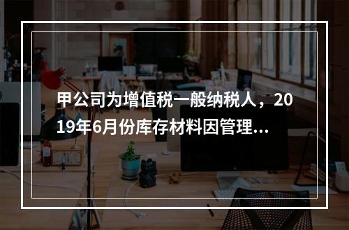 甲公司为增值税一般纳税人，2019年6月份库存材料因管理不善