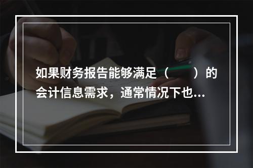 如果财务报告能够满足（　　）的会计信息需求，通常情况下也可以