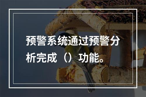 预警系统通过预警分析完成（）功能。