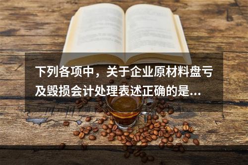 下列各项中，关于企业原材料盘亏及毁损会计处理表述正确的是（　