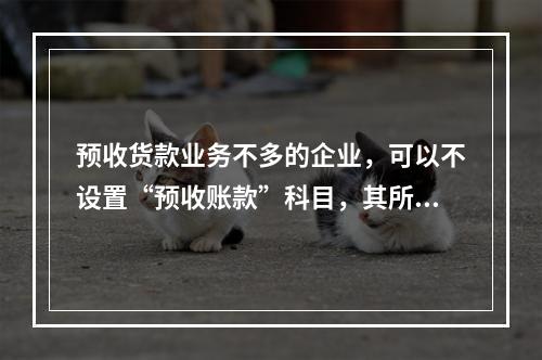 预收货款业务不多的企业，可以不设置“预收账款”科目，其所发生