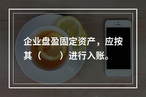 企业盘盈固定资产，应按其（　　）进行入账。