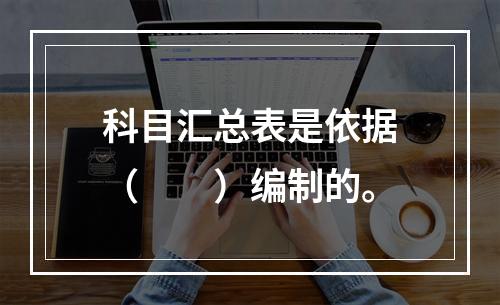 科目汇总表是依据（　　）编制的。