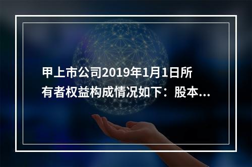 甲上市公司2019年1月1日所有者权益构成情况如下：股本15