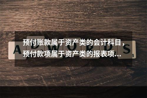 预付账款属于资产类的会计科目，预付款项属于资产类的报表项目。