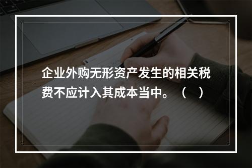 企业外购无形资产发生的相关税费不应计入其成本当中。（　）