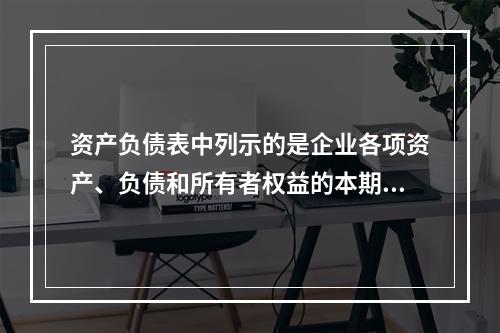 资产负债表中列示的是企业各项资产、负债和所有者权益的本期发生