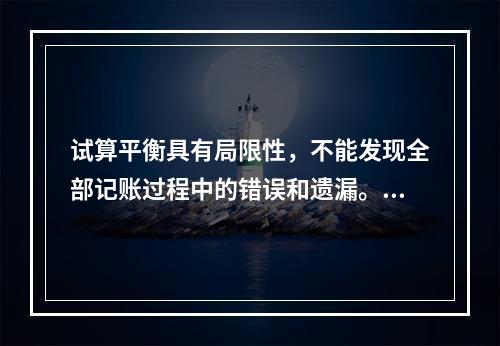 试算平衡具有局限性，不能发现全部记账过程中的错误和遗漏。（　