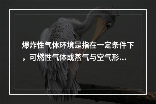 爆炸性气体环境是指在一定条件下，可燃性气体或蒸气与空气形成的