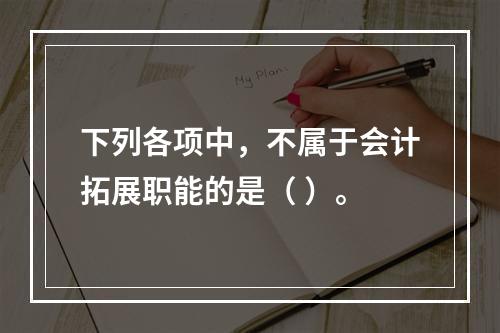 下列各项中，不属于会计拓展职能的是（ ）。