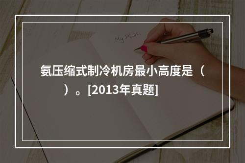 氨压缩式制冷机房最小高度是（　　）。[2013年真题]