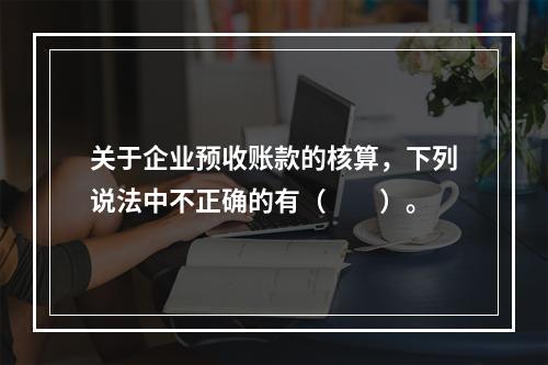 关于企业预收账款的核算，下列说法中不正确的有（　　）。