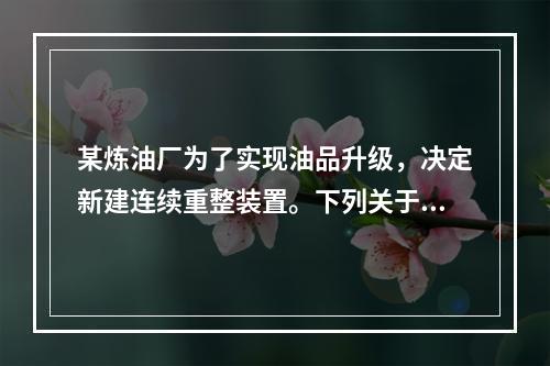 某炼油厂为了实现油品升级，决定新建连续重整装置。下列关于设备