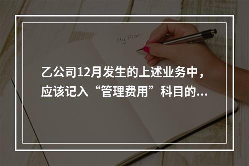 乙公司12月发生的上述业务中，应该记入“管理费用”科目的金额