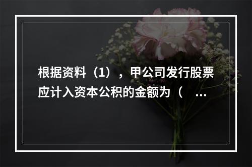 根据资料（1），甲公司发行股票应计入资本公积的金额为（　）万