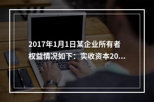 2017年1月1日某企业所有者权益情况如下：实收资本200万