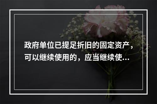 政府单位已提足折旧的固定资产，可以继续使用的，应当继续使用，